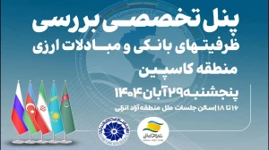 پنل تخصصی بررسی ظرفیتهای بانکی و مبادلات ارزی منطقه کاسپین